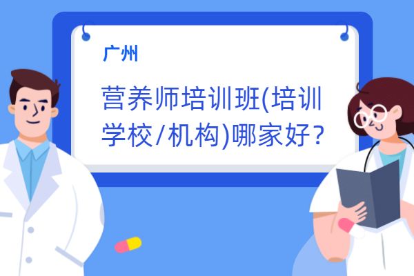 广州营养师培训班(培训学校/机构)哪家好？