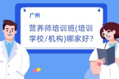 广州营养师培训班(培训学校/机构)哪家好？