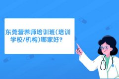 东莞营养师培训班(培训学校/机构)哪家好？